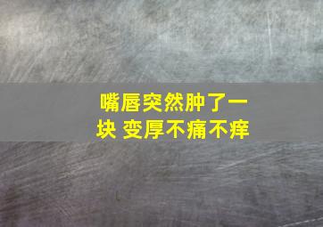 嘴唇突然肿了一块 变厚不痛不痒